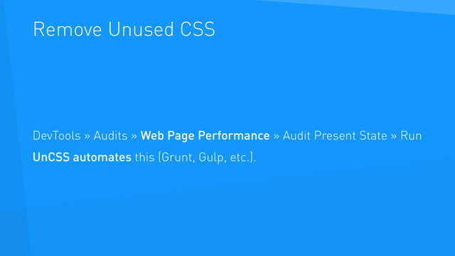 Remove Unused CSS
DevTools » Audits » Web Page Performance » Audit Present State » Run
UnCSS automates this (Grunt, Gulp, etc.).
