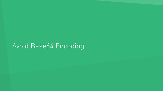 Avoid Base64 Encoding
