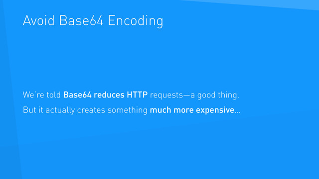 Avoid Base64 Encoding
We’re told Base64 reduces HTTP requests—a good thing.
But it actually creates something much more expensive…
