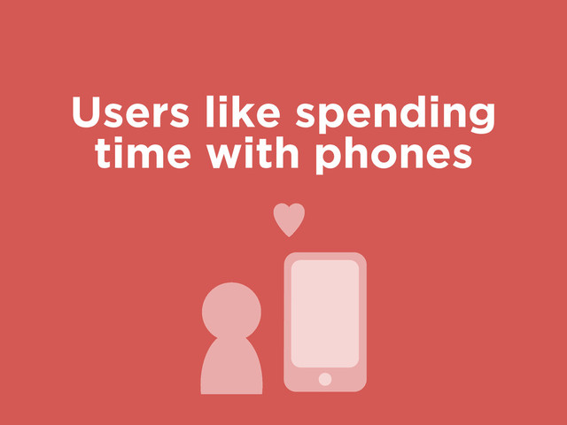 Users like spending
time with phones
