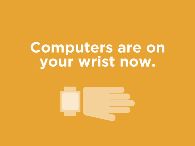 Computers are on
your wrist now.
