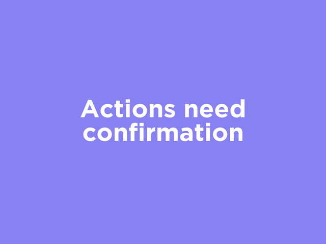Actions need
conﬁrmation
