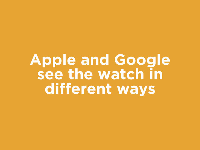 Apple and Google
see the watch in
different ways
