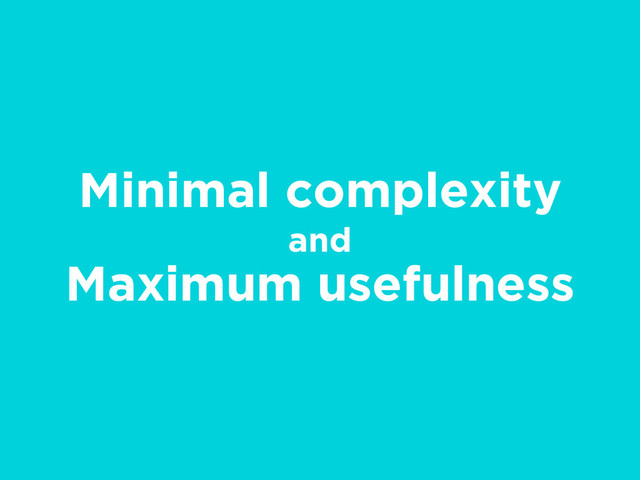 Minimal complexity
and
Maximum usefulness

