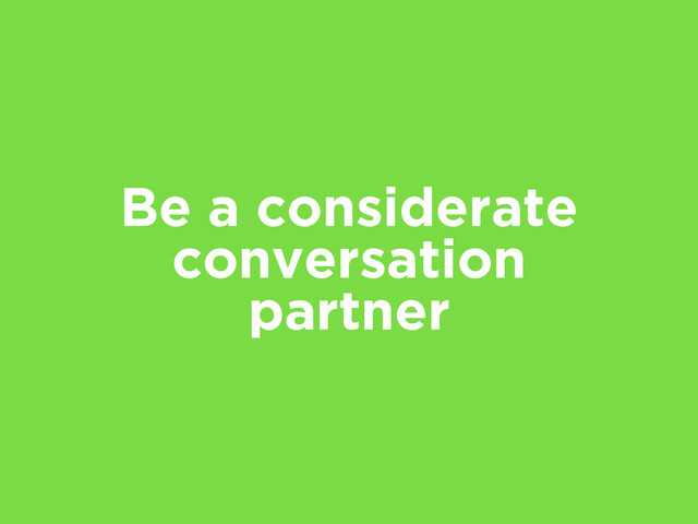 Be a considerate
conversation
partner
