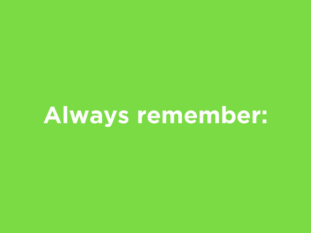 Always remember:
