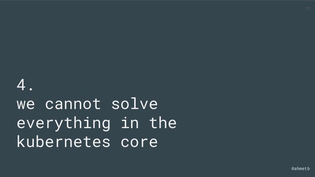 @ahmetb
4.
we cannot solve
everything in the
kubernetes core
21
