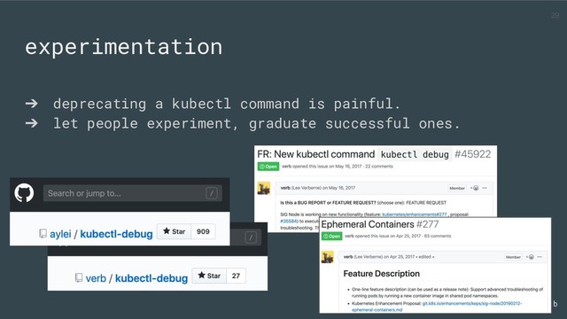 @ahmetb
➔ deprecating a kubectl command is painful.
➔ let people experiment, graduate successful ones.
experimentation
29
