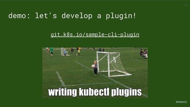 @ahmetb
demo: let's develop a plugin!
git.k8s.io/sample-cli-plugin
32
