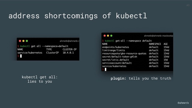 @ahmetb
address shortcomings of kubectl
kubectl get all:
lies to you
plugin: tells you the truth
40
