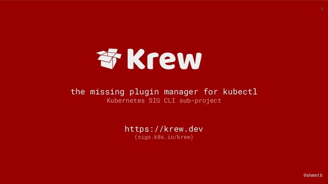 @ahmetb
Krew
the missing plugin manager for kubectl
Kubernetes SIG CLI sub-project
https://krew.dev
(sigs.k8s.io/krew)
8
