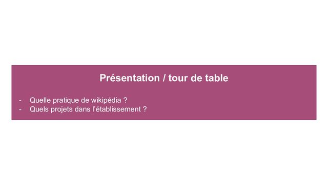 Présentation / tour de table
- Quelle pratique de wikipédia ?
- Quels projets dans l’établissement ?
