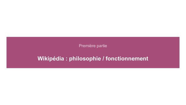 Première partie
Wikipédia : philosophie / fonctionnement
