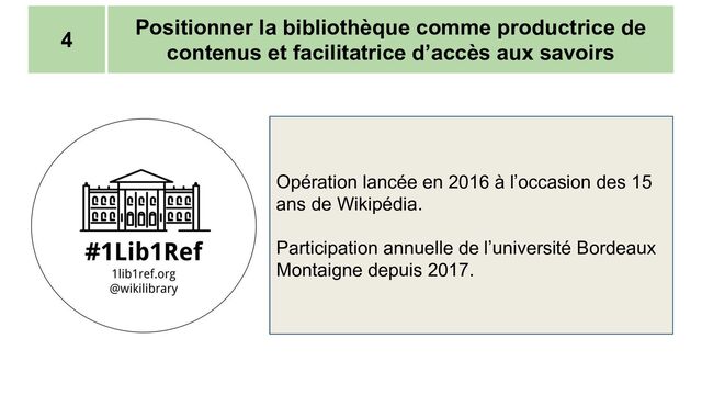 Positionner la bibliothèque comme productrice de
contenus et facilitatrice d’accès aux savoirs
4
Opération lancée en 2016 à l’occasion des 15
ans de Wikipédia.
Participation annuelle de l’université Bordeaux
Montaigne depuis 2017.
