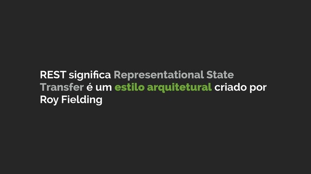 REST signiﬁca Representational State
Transfer é um estilo arquitetural criado por
Roy Fielding
