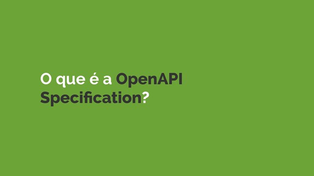 O que é a OpenAPI
Speciﬁcation?
