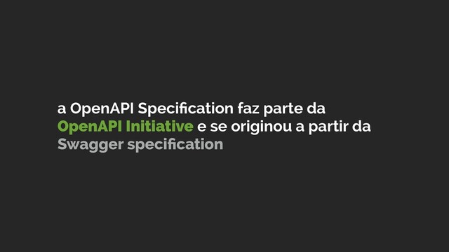 a OpenAPI Speciﬁcation faz parte da
OpenAPI Initiative e se originou a partir da
Swagger speciﬁcation
