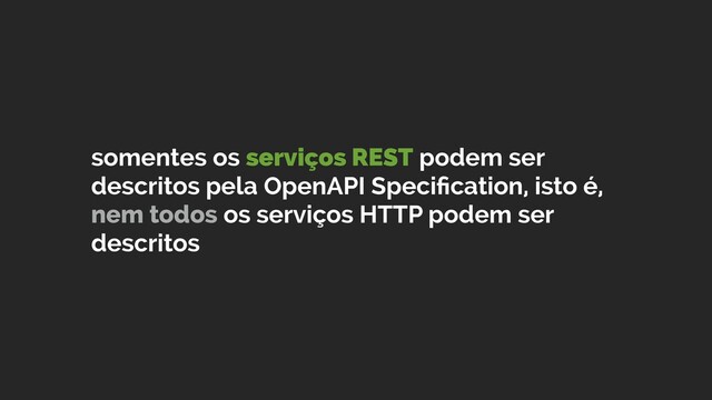 somentes os serviços REST podem ser
descritos pela OpenAPI Speciﬁcation, isto é,
nem todos os serviços HTTP podem ser
descritos
