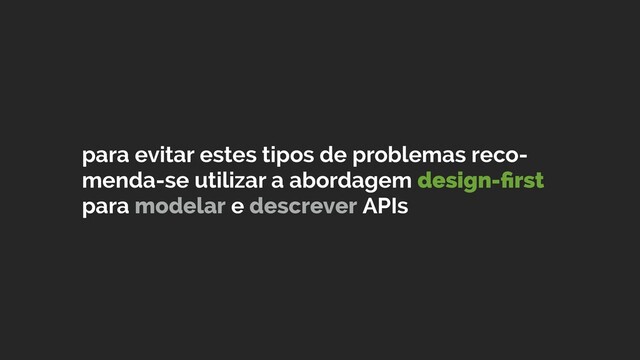 para evitar estes tipos de problemas reco-
menda-se utilizar a abordagem design-ﬁrst 
para modelar e descrever APIs
