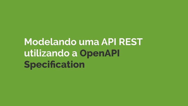 Modelando uma API REST
utilizando a OpenAPI
Speciﬁcation
