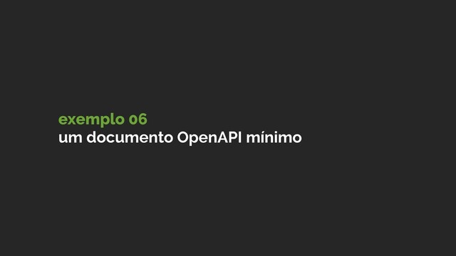 exemplo 06
um documento OpenAPI mínimo
