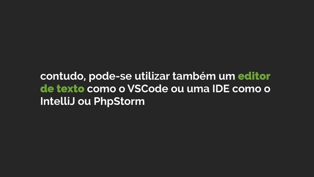 contudo, pode-se utilizar também um editor
de texto como o VSCode ou uma IDE como o
IntelliJ ou PhpStorm
