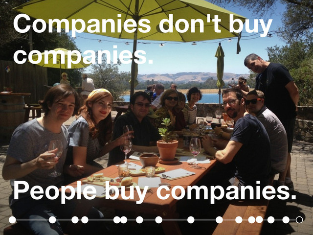 Companies don't buy
companies.
People buy companies.
