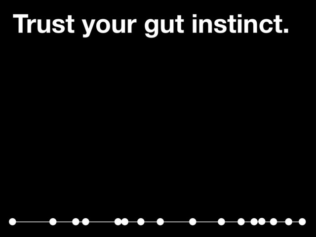 Trust your gut instinct.
