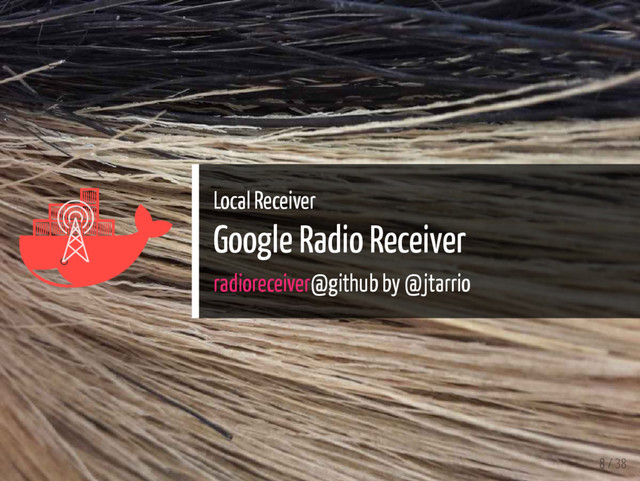 
 Local Receiver
Google Radio Receiver
radioreceiver@github by @jtarrio
8 / 38
