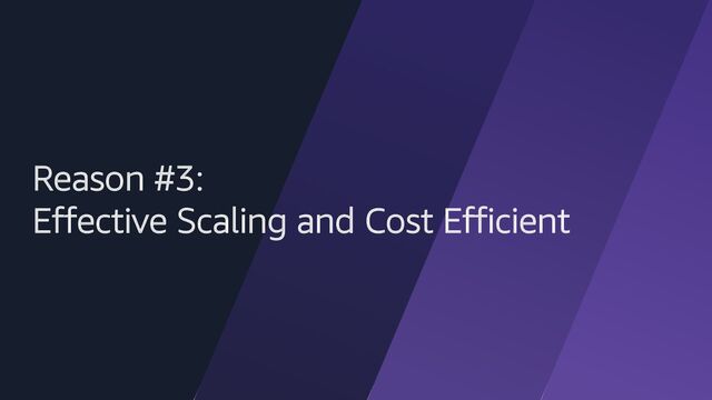 Reason #3:
Effective Scaling and Cost Efficient
