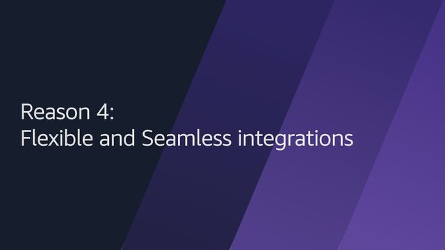 Reason 4:
Flexible and Seamless integrations
