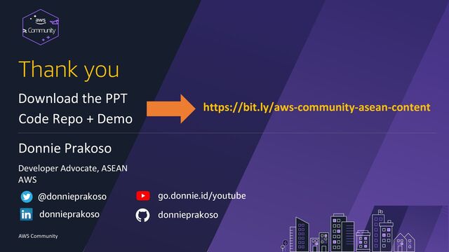 Community
Download the PPT
Code Repo + Demo
AWS Community
https://bit.ly/aws-community-asean-content
Thank you
donnieprakoso
@donnieprakoso go.donnie.id/youtube
donnieprakoso
Donnie Prakoso
Developer Advocate, ASEAN
AWS
