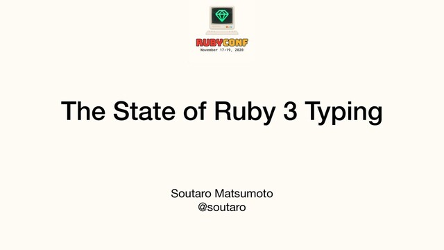 The State of Ruby 3 Typing
Soutaro Matsumoto 
@soutaro
