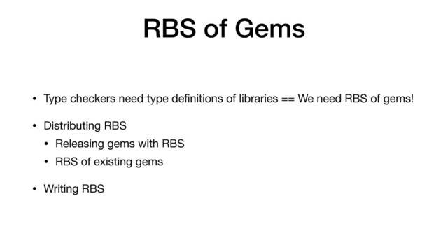 RBS of Gems
• Type checkers need type de
f
i
nitions of libraries == We need RBS of gems!

• Distributing RBS

• Releasing gems with RBS

• RBS of existing gems

• Writing RBS
