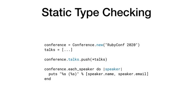 Static Type Checking
conference = Conference.new("RubyConf 2020")


talks = [...]


conference.talks.push(*talks)


conference.each_speaker do |speaker|


puts "%s (%s)" % [speaker.name, speaker.email]


end
