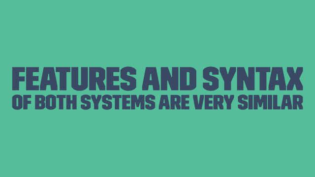 Features and syntax
of both systems are very similar
