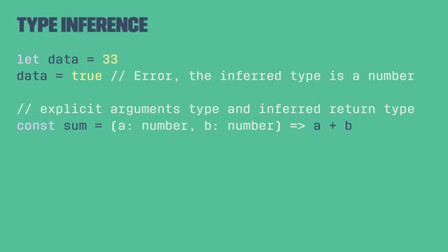 Type inference
let data = 33
data = true // Error, the inferred type is a number
// explicit arguments type and inferred return type
const sum = (a: number, b: number) => a + b
