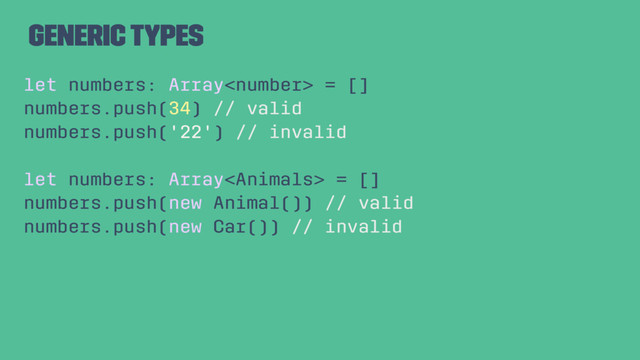Generic Types
let numbers: Array = []
numbers.push(34) // valid
numbers.push('22') // invalid
let numbers: Array = []
numbers.push(new Animal()) // valid
numbers.push(new Car()) // invalid

