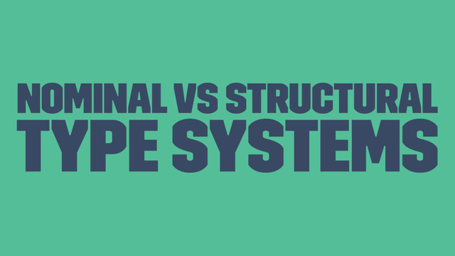 Nominal vs Structural
Type systems
