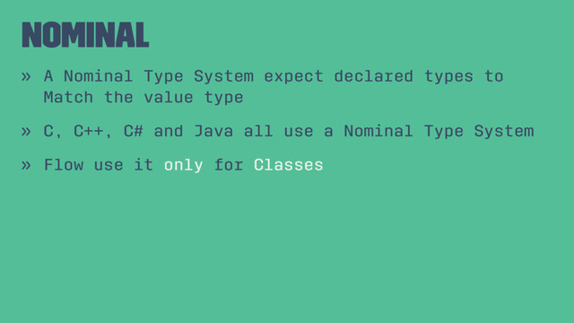 Nominal
» A Nominal Type System expect declared types to
Match the value type
» C, C++, C# and Java all use a Nominal Type System
» Flow use it only for Classes

