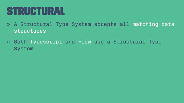 Structural
» A Structural Type System accepts all matching data
structures
» Both Typescript and Flow use a Structural Type
System
