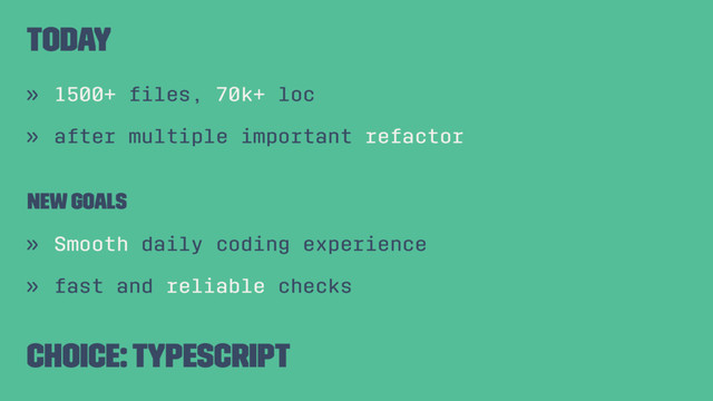 today
» 1500+ ﬁles, 70k+ loc
» after multiple important refactor
New Goals
» Smooth daily coding experience
» fast and reliable checks
Choice: Typescript
