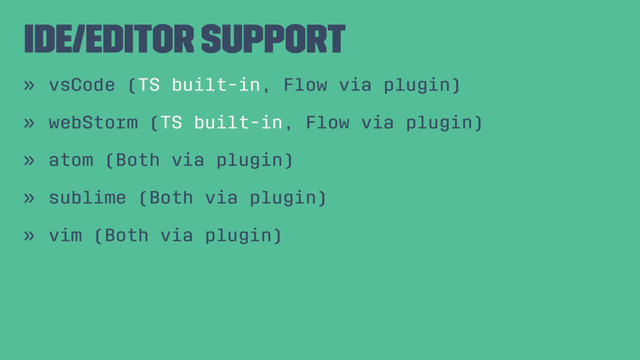IDE/Editor support
» vsCode (TS built-in, Flow via plugin)
» webStorm (TS built-in, Flow via plugin)
» atom (Both via plugin)
» sublime (Both via plugin)
» vim (Both via plugin)
