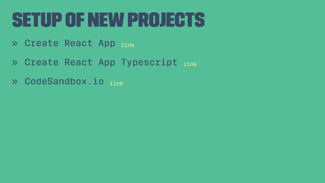 Setup of new projects
» Create React App link
» Create React App Typescript link
» CodeSandbox.io link
