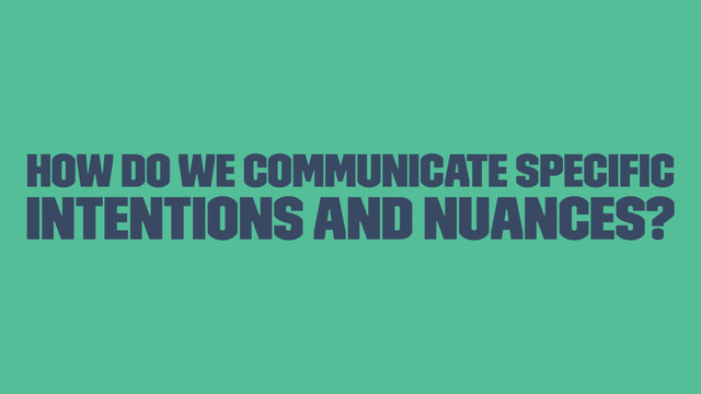 How do we communicate speciﬁc
intentions and nuances?
