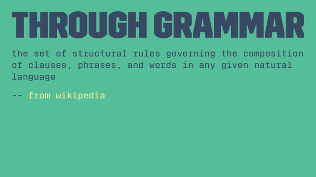 Through grammar
the set of structural rules governing the composition
of clauses, phrases, and words in any given natural
language
-- from wikipedia
