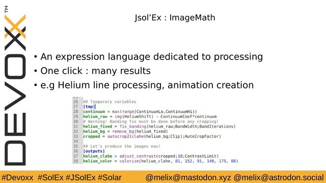 #Devoxx #SolEx #JSolEx #Solar @melix@mastodon.xyz @melix@astrodon.social
Jsol’Ex : ImageMath
● An expression language dedicated to processing
● One click : many results
● e.g Helium line processing, animation creation
