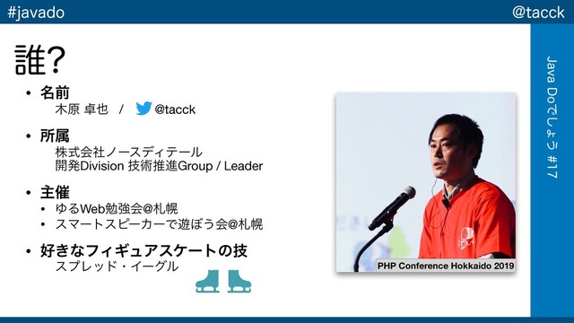 !UBDDL
+BWB%PͰ͠ΐ͏
KBWBEP
• ໊લ
໦ݪ ୎໵ / @tacck

• ॴଐ
גࣜձࣾϊʔεσΟςʔϧ 
։ൃDivision ٕज़ਪਐGroup / Leader

• ओ࠵
• ΏΔWebษڧձ@ࡳຈ

• εϚʔτεϐʔΧʔͰ༡΅͏ձ@ࡳຈ

• ޷͖ͳϑΟΪϡΞεέʔτͷٕ
εϓϨουɾΠʔάϧ
୭
PHP Conference Hokkaido 2019
