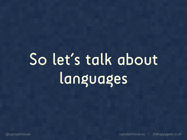 ryanstenhouse.eu | thehappygeek.co.uk
@ryanstenhouse
So let’s talk about
languages
