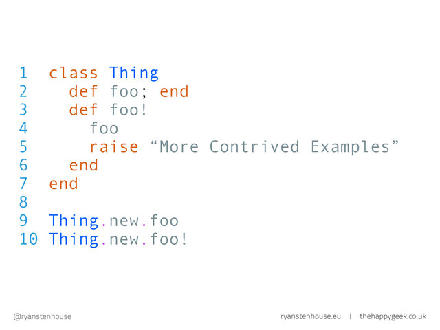 ryanstenhouse.eu | thehappygeek.co.uk
@ryanstenhouse
1 class Thing
2 def foo; end
3 def foo!
4 foo
5 raise “More Contrived Examples”
6 end
7 end
8
9 Thing.new.foo
10 Thing.new.foo!
